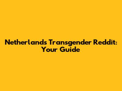 Netherlands Transgender Reddit: Your Guide