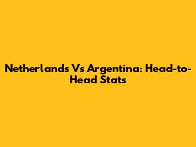 Netherlands Vs Argentina: Head-to-Head Stats
