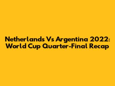 Netherlands Vs Argentina 2022: World Cup Quarter-Final Recap