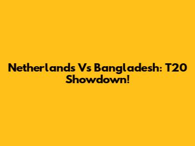Netherlands Vs Bangladesh: T20 Showdown!