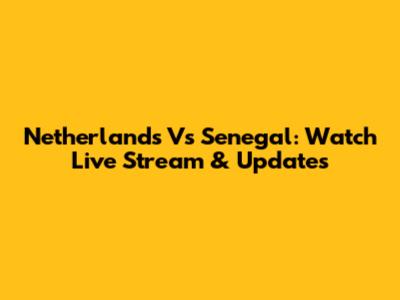 Netherlands Vs Senegal: Watch Live Stream & Updates