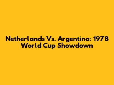 Netherlands Vs. Argentina: 1978 World Cup Showdown