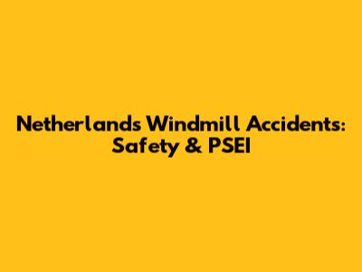 Netherlands Windmill Accidents: Safety & PSEI
