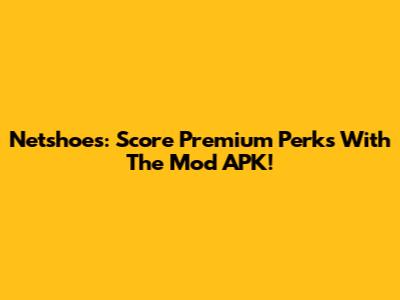 Netshoes: Score Premium Perks With The Mod APK!