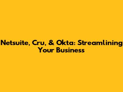 Netsuite, Cru, & Okta: Streamlining Your Business