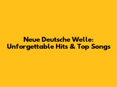 Neue Deutsche Welle: Unforgettable Hits & Top Songs