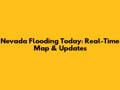 Nevada Flooding Today: Real-Time Map & Updates