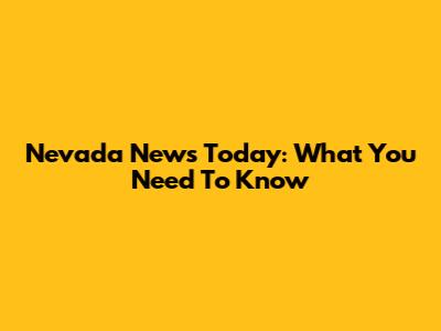Nevada News Today: What You Need To Know