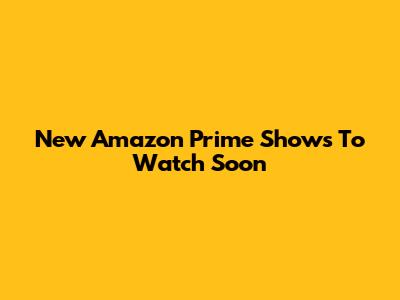 New Amazon Prime Shows To Watch Soon