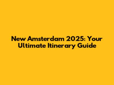 New Amsterdam 2025: Your Ultimate Itinerary Guide