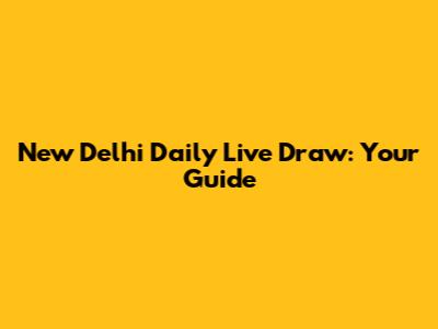 New Delhi Daily Live Draw: Your Guide