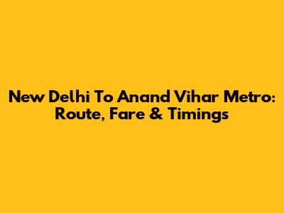 New Delhi To Anand Vihar Metro: Route, Fare & Timings
