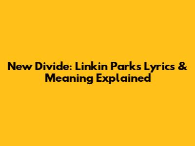 New Divide: Linkin Park's Lyrics & Meaning Explained