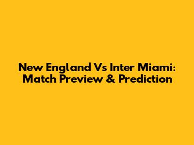 New England Vs Inter Miami: Match Preview & Prediction