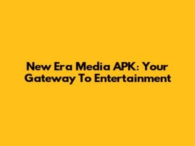 New Era Media APK: Your Gateway To Entertainment