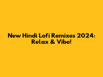 New Hindi Lofi Remixes 2024: Relax & Vibe!