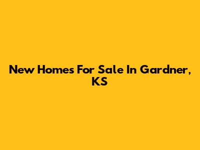 New Homes For Sale In Gardner, KS