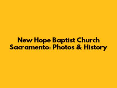 New Hope Baptist Church Sacramento: Photos & History