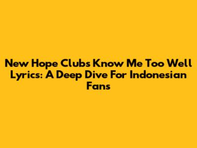 New Hope Club's 'Know Me Too Well' Lyrics: A Deep Dive For Indonesian Fans