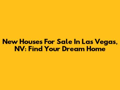 New Houses For Sale In Las Vegas, NV: Find Your Dream Home
