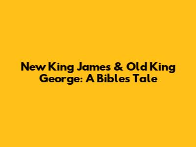 New King James & Old King George: A Bible's Tale