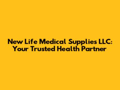 New Life Medical Supplies LLC: Your Trusted Health Partner