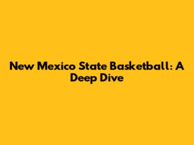 New Mexico State Basketball: A Deep Dive