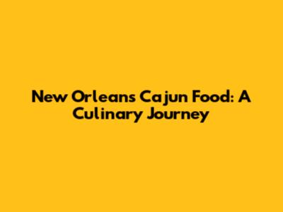 New Orleans Cajun Food: A Culinary Journey