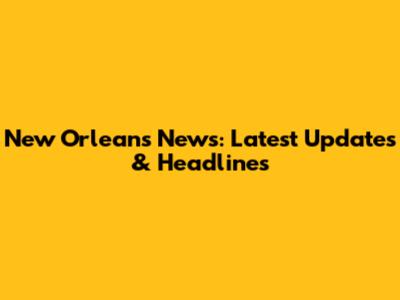 New Orleans News: Latest Updates & Headlines