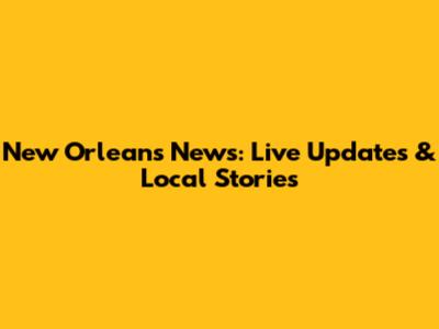 New Orleans News: Live Updates & Local Stories