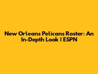 New Orleans Pelicans Roster: An In-Depth Look | ESPN