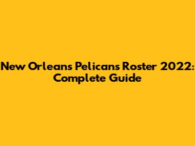 New Orleans Pelicans Roster 2022: Complete Guide
