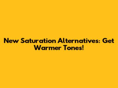 New Saturation Alternatives: Get Warmer Tones!