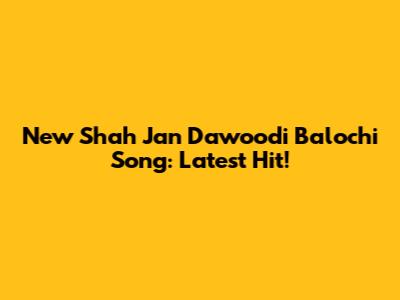 New Shah Jan Dawoodi Balochi Song: Latest Hit!