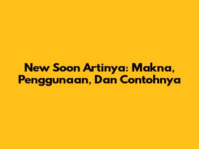 New Soon Artinya: Makna, Penggunaan, Dan Contohnya