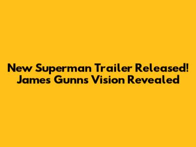 New Superman Trailer Released! James Gunn's Vision Revealed