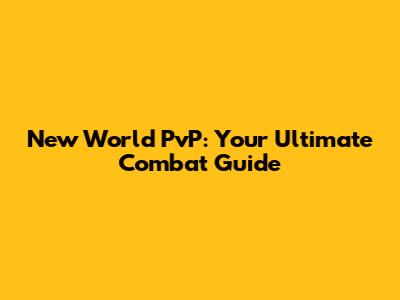 New World PvP: Your Ultimate Combat Guide