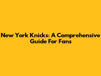 New York Knicks: A Comprehensive Guide For Fans