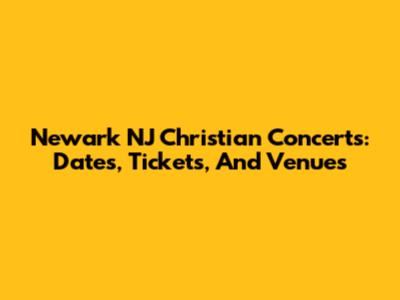 Newark NJ Christian Concerts: Dates, Tickets, And Venues