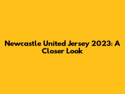 Newcastle United Jersey 2023: A Closer Look