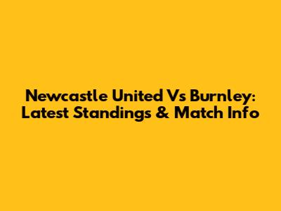 Newcastle United Vs Burnley: Latest Standings & Match Info