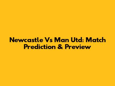 Newcastle Vs Man Utd: Match Prediction & Preview
