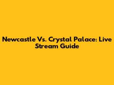 Newcastle Vs. Crystal Palace: Live Stream Guide