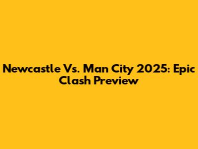 Newcastle Vs. Man City 2025: Epic Clash Preview