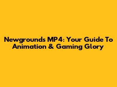 Newgrounds MP4: Your Guide To Animation & Gaming Glory