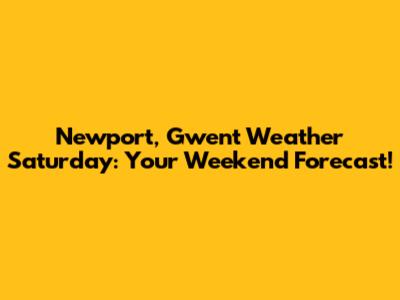 Newport, Gwent Weather Saturday: Your Weekend Forecast!
