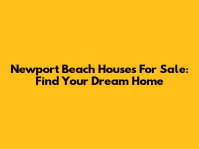 Newport Beach Houses For Sale: Find Your Dream Home