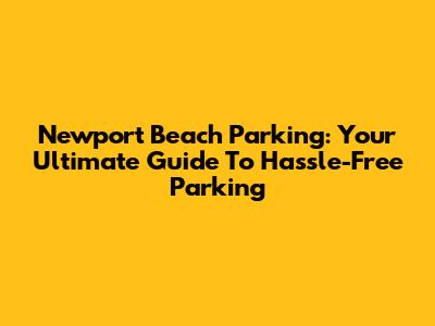 Newport Beach Parking: Your Ultimate Guide To Hassle-Free Parking