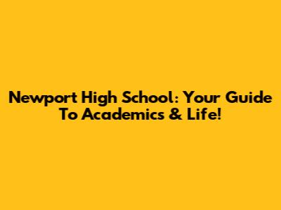 Newport High School: Your Guide To Academics & Life!