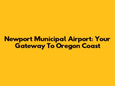Newport Municipal Airport: Your Gateway To Oregon Coast